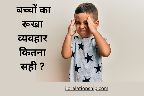 बच्चों का रूखा व्यवहार कितना सही ?