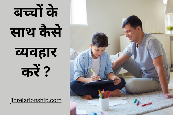 बच्चों के साथ कैसे व्यवहार करें ?